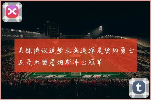 美媒热议追梦未来选择是续约勇士还是加盟詹姆斯冲击冠军